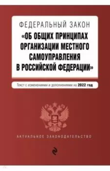 ФЗ "Об общих принципах организации местного самоуправления в РФ". Текст с изм. и доп. на 2022 г.