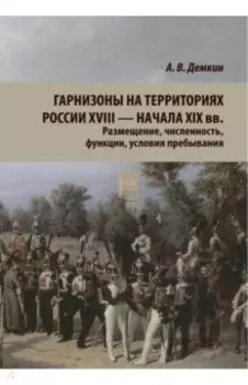 Гарнизоны на территории России XVIII — начала XIX вв. Размещение, численность, функции