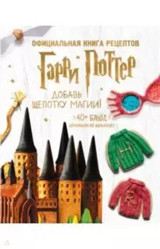 Гарри Поттер. Добавь щепотку магии! Официальная книга рецептов