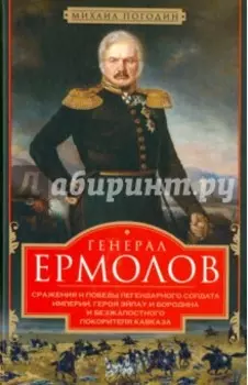 Генерал Ермолов. Сражения и победы легендарного солдата империи, героя Эйлау и Бородина