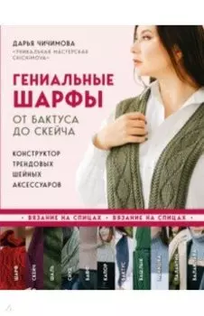 Гениальные шарфы. От бактуса до скейча. Конструктор трендовых шейных аксессуаров