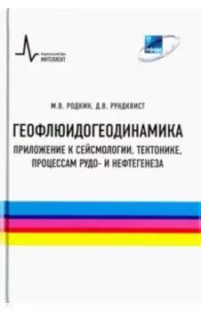 Геофлюидогеодинамика. Приложение к сейсмологии, тектонике, процессам рудо- и нефтегенеза. Монография