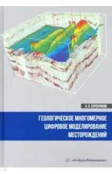 Геологическое многомерное цифровое моделирование месторождений. Монография