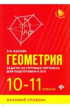 Геометрия. 10-11 классы. Задачи на готовых чертежах для подготовки к ЕГЭ. Базовый уровень