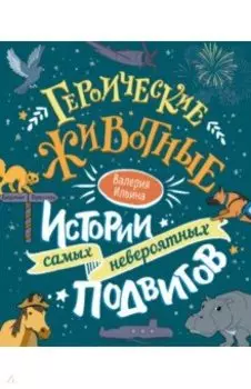 Героические животные. Истории самых невероятных подвигов