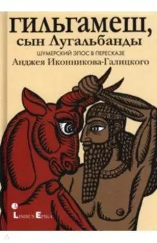 Гильгамеш, сын Лугальбанды . Шумерский эпос в пересказе Анджея Иконникова-Галицкого