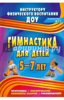 Гимнастика для детей 5-7 лет. Программа, планирование, конспекты занятий, рекомендации. ФГОС ДО