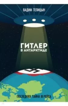 Гитлер в Антарктиде. Последняя тайна III Рейха