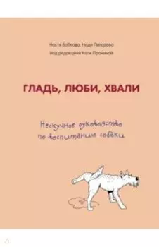Гладь, люби, хвали. Нескучное руководство по воспитанию собаки