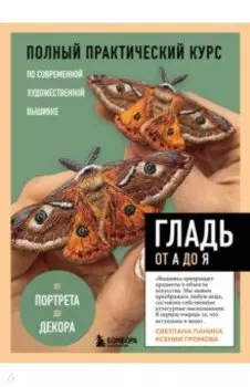 Гладь от А до Я. Полный практический курс по современной художественной вышивк