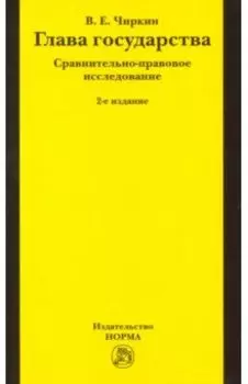 Глава государства. Сравнительно-правовое исследование. Монография