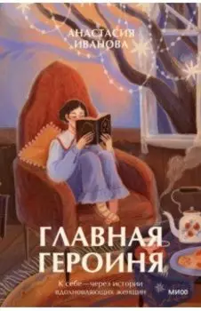 Главная героиня. К себе — через истории вдохновляющих женщин