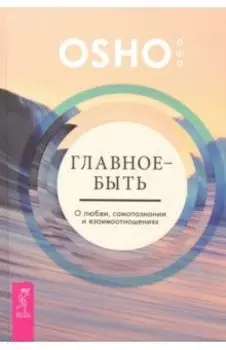 Главное - быть. О любви, самопознании и взаимоотношениях