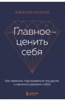 Главное — ценить себя. Как перестать подстраиваться под других и научиться дорожить собой