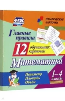 Главные правила. Математика. Периметр. Площадь. Объем. 1-4 классы. 12 обучающих карточек