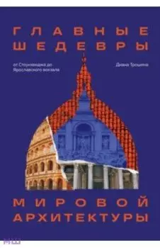 Главные шедевры мировой архитектуры. От Стоунхенджа до Ярославского вокзала