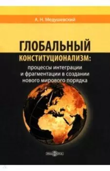 Глобальный конституционализм. Процессы интеграции и фрагментации в создании нового мирового порядка