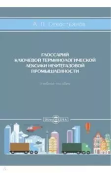 Глоссарий ключевой терминологической лексики нефтегазовой промышленности. Учебное пособие