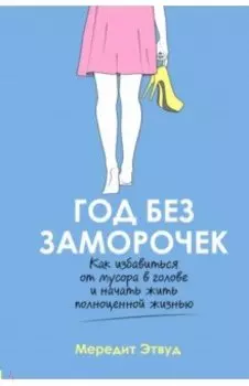 Год без заморочек. Как избавиться от мусора в голове и начать жить полноценной жизнью