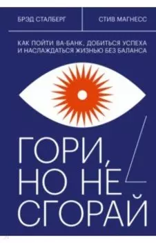 Гори, но не сгорай. Как пойти ва-банк, добиться успеха и наслаждаться жизнью без баланса