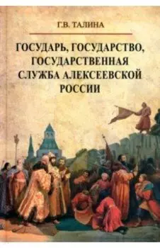 Государь, государство, государственная служба алексеевской России