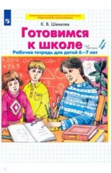 Готовимся к школе. Рабочая тетрадь для детей 6-7 лет. В 4-х частях. Часть 4