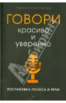 Говори красиво и уверенно. Постановка голоса и речи