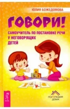 Говори! Самоучитель по постановке речи у неговорящих детей