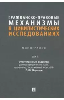 Гражданско-правовые механизмы в цивилистических исследованиях. Монография