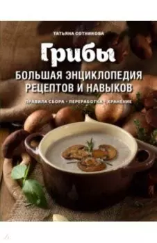 Грибы. Большая энциклопедия рецептов и навыков