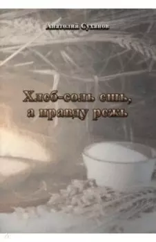 Хлеб-соль ешь, а правду режь