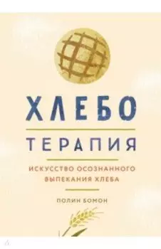 Хлеботерапия. Искусство осознанного выпекания хлеба