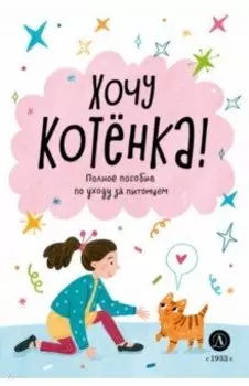 Хочу котенка! Полное пособие по уходу за питомцем