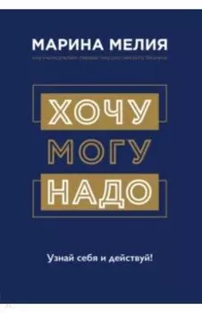 Хочу — Mогу — Надо. Узнай себя и действуй!