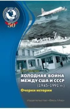 Холодная война между США и СССР (1945-1991). Очерки истории