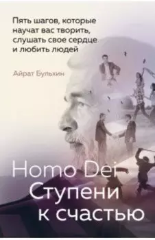 Homo Dei. Ступени к счастью. Пять шагов, которые научат вас творить, слушать свое сердце и любить
