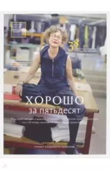 Хорошо за пятьдесят. 33 истории мужчин и женщин, которые научились в 50 жить ярче, лучше, веселее