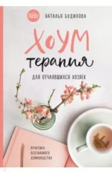 Хоумтерапия для отчаявшихся хозяек. Практика осознанного домоводства