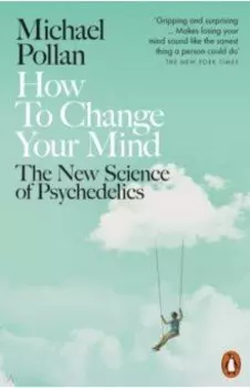 How to Change Your Mind. The New Science of Psychedelics