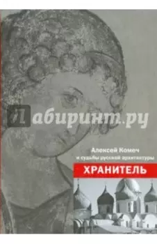Хранитель. Алексей Ильич Комеч и судьбы русской архитектуры