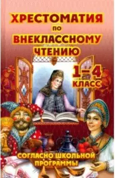 Хрестоматия по внеклассному чтению. 1-4 класс