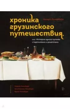 Хроника грузинского путешествия, или История одного кутежа с картинками и рецептами