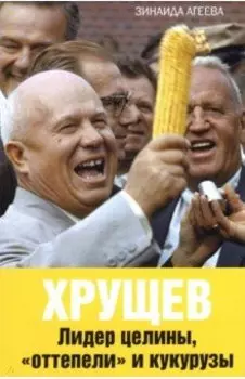 Хрущев. Лидер целины, "оттепели" и кукурузы