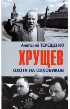Хрущев. Охота на силовиков