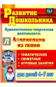 Художественно-творческая деятельность. Аппликация из ткани. Для детей 4-7 лет. ФГОС