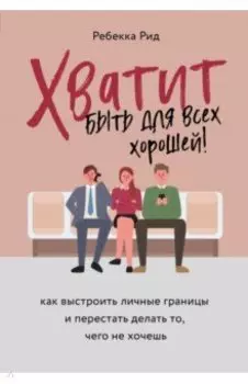 Хватит быть для всех хорошей! Как выстроить личные границы и перестать делать то, чего не хочешь