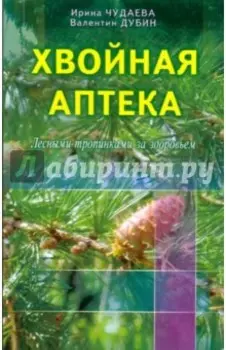 Хвойная аптека. Лесными тропинками - за здоровьем. Еловые, сосновые, кедровые и пихтовые рецепты