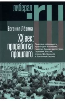 ХX век. Проработка прошлого. Практики переходного правосудия и политика памяти в бывших диктатурах