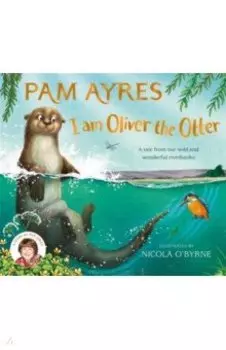 I am Oliver the Otter. A Tale from our Wild and Wonderful Riverbanks