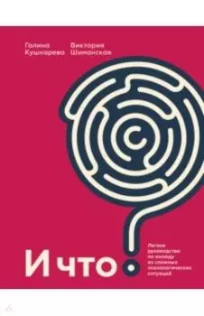 И что? Легкое руководство по выходу из сложных психологических ситуаций